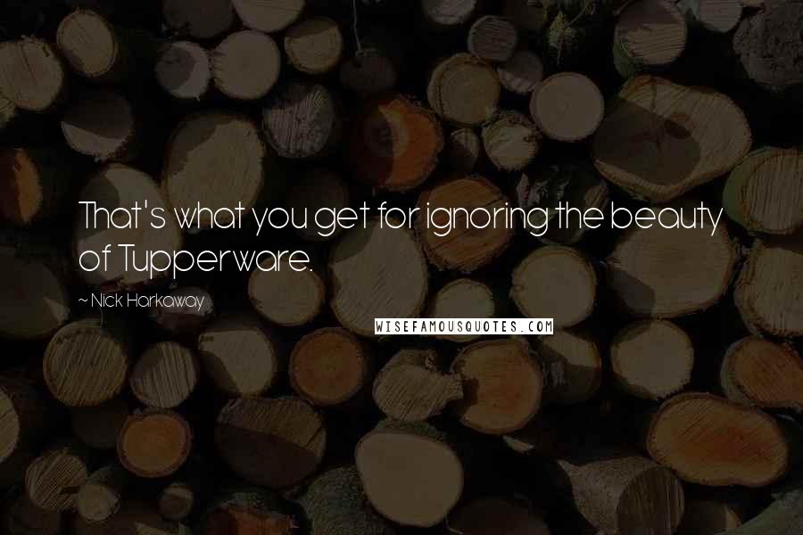 Nick Harkaway Quotes: That's what you get for ignoring the beauty of Tupperware.