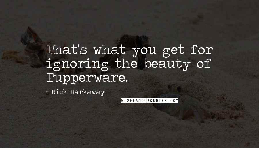 Nick Harkaway Quotes: That's what you get for ignoring the beauty of Tupperware.