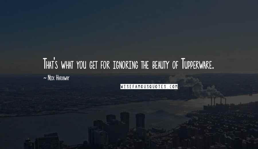 Nick Harkaway Quotes: That's what you get for ignoring the beauty of Tupperware.