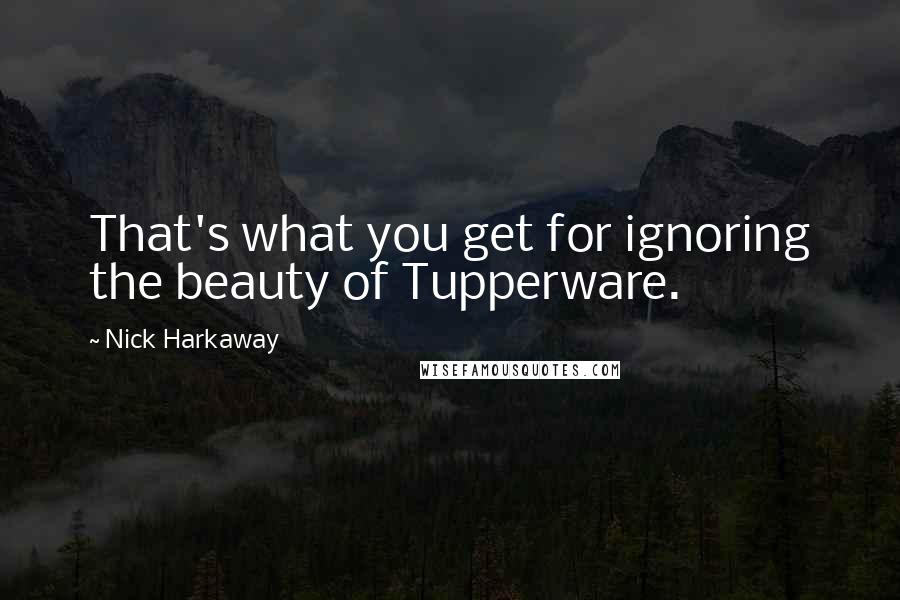 Nick Harkaway Quotes: That's what you get for ignoring the beauty of Tupperware.