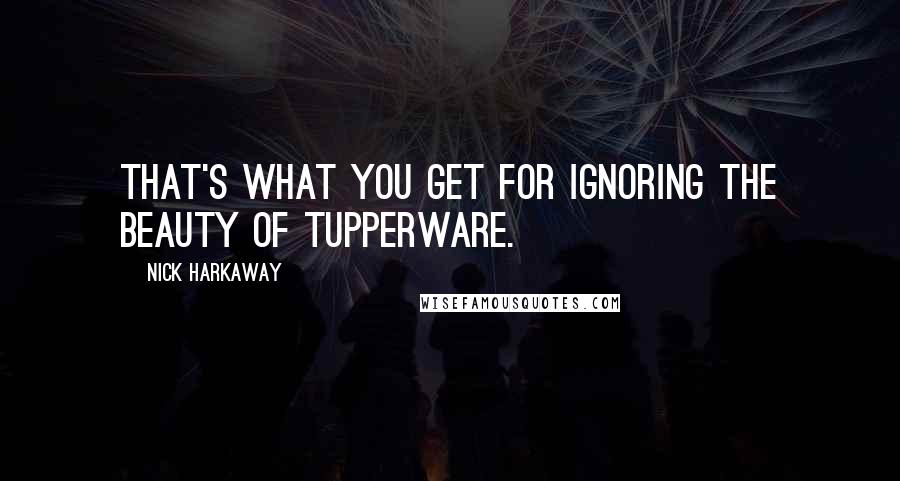 Nick Harkaway Quotes: That's what you get for ignoring the beauty of Tupperware.