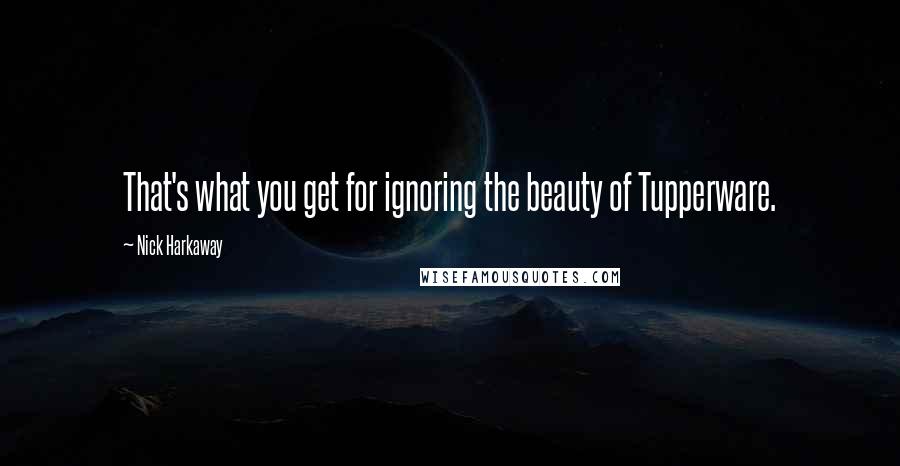 Nick Harkaway Quotes: That's what you get for ignoring the beauty of Tupperware.