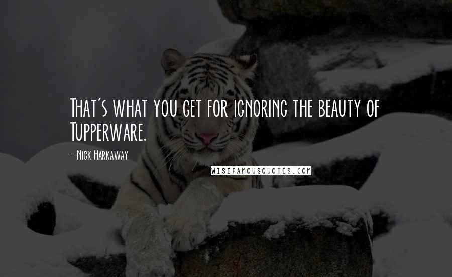 Nick Harkaway Quotes: That's what you get for ignoring the beauty of Tupperware.