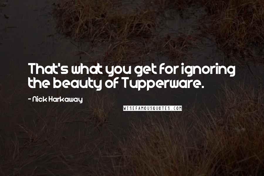 Nick Harkaway Quotes: That's what you get for ignoring the beauty of Tupperware.