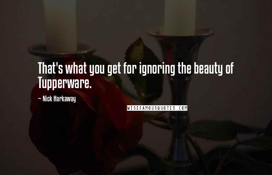 Nick Harkaway Quotes: That's what you get for ignoring the beauty of Tupperware.