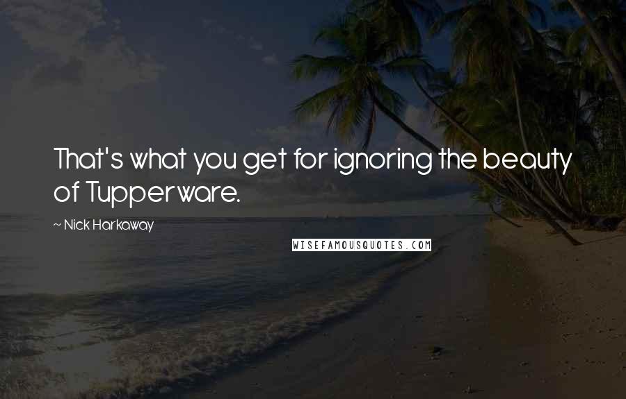 Nick Harkaway Quotes: That's what you get for ignoring the beauty of Tupperware.