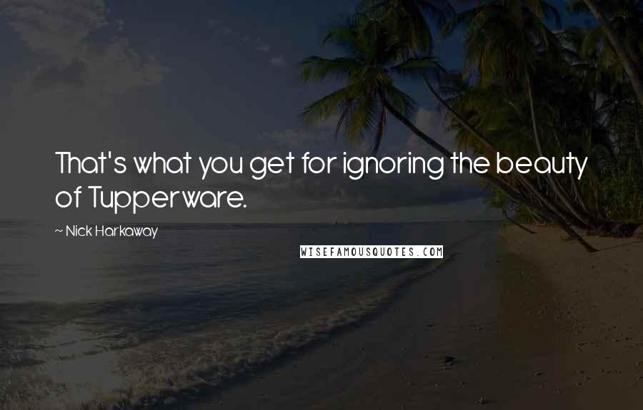 Nick Harkaway Quotes: That's what you get for ignoring the beauty of Tupperware.