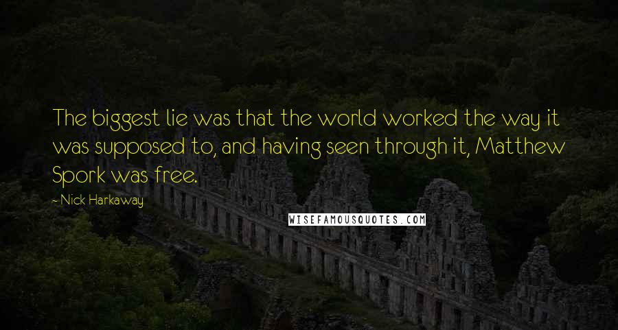 Nick Harkaway Quotes: The biggest lie was that the world worked the way it was supposed to, and having seen through it, Matthew Spork was free.