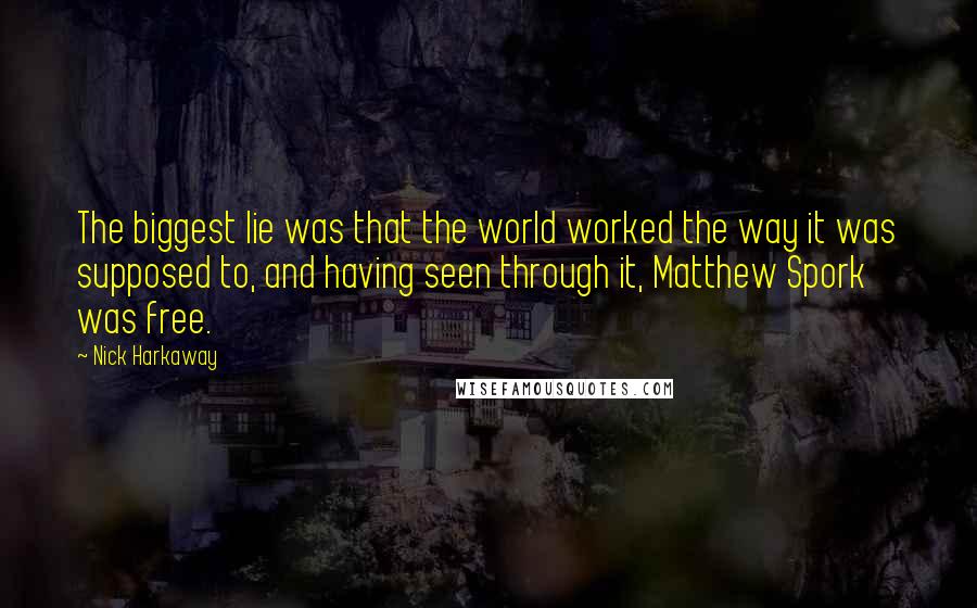 Nick Harkaway Quotes: The biggest lie was that the world worked the way it was supposed to, and having seen through it, Matthew Spork was free.