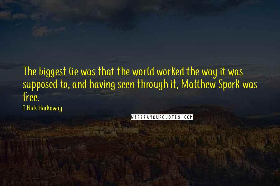 Nick Harkaway Quotes: The biggest lie was that the world worked the way it was supposed to, and having seen through it, Matthew Spork was free.