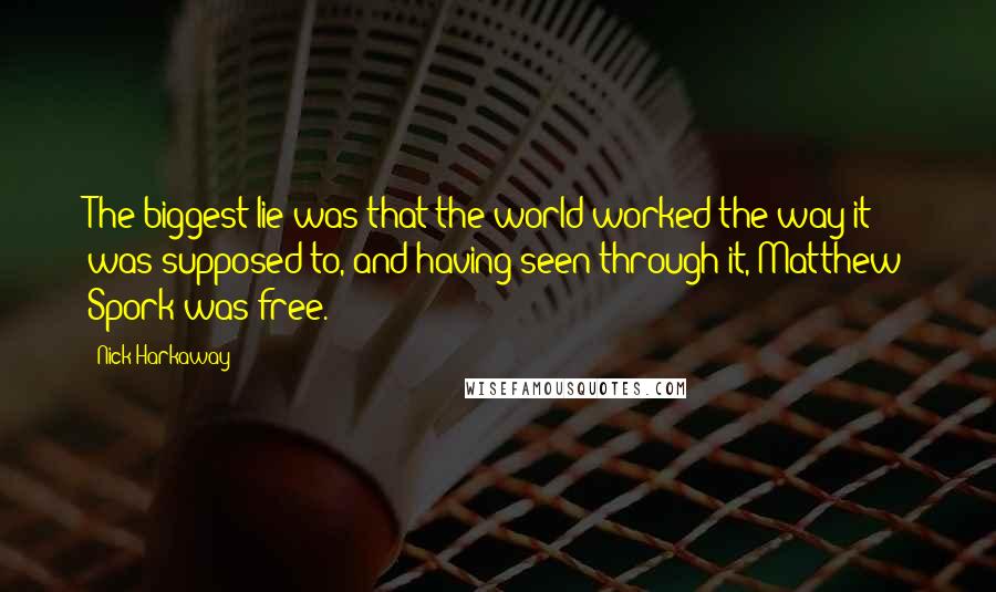 Nick Harkaway Quotes: The biggest lie was that the world worked the way it was supposed to, and having seen through it, Matthew Spork was free.