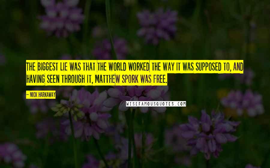 Nick Harkaway Quotes: The biggest lie was that the world worked the way it was supposed to, and having seen through it, Matthew Spork was free.