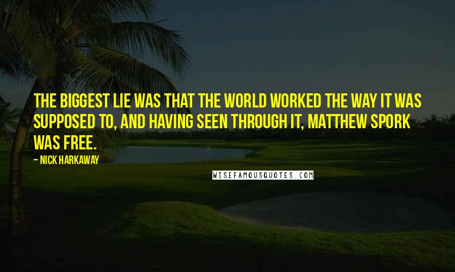 Nick Harkaway Quotes: The biggest lie was that the world worked the way it was supposed to, and having seen through it, Matthew Spork was free.