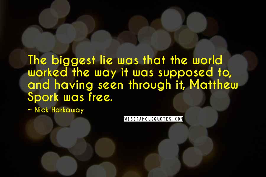 Nick Harkaway Quotes: The biggest lie was that the world worked the way it was supposed to, and having seen through it, Matthew Spork was free.