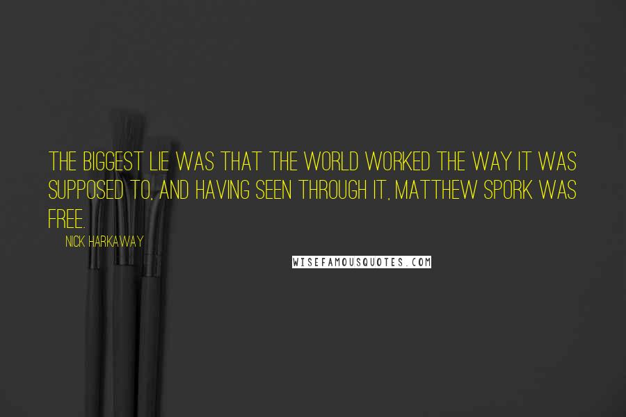 Nick Harkaway Quotes: The biggest lie was that the world worked the way it was supposed to, and having seen through it, Matthew Spork was free.