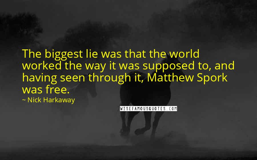 Nick Harkaway Quotes: The biggest lie was that the world worked the way it was supposed to, and having seen through it, Matthew Spork was free.