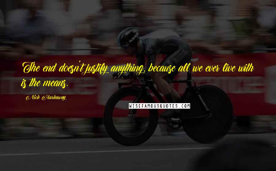 Nick Harkaway Quotes: The end doesn't justify anything, because all we ever live with is the means.