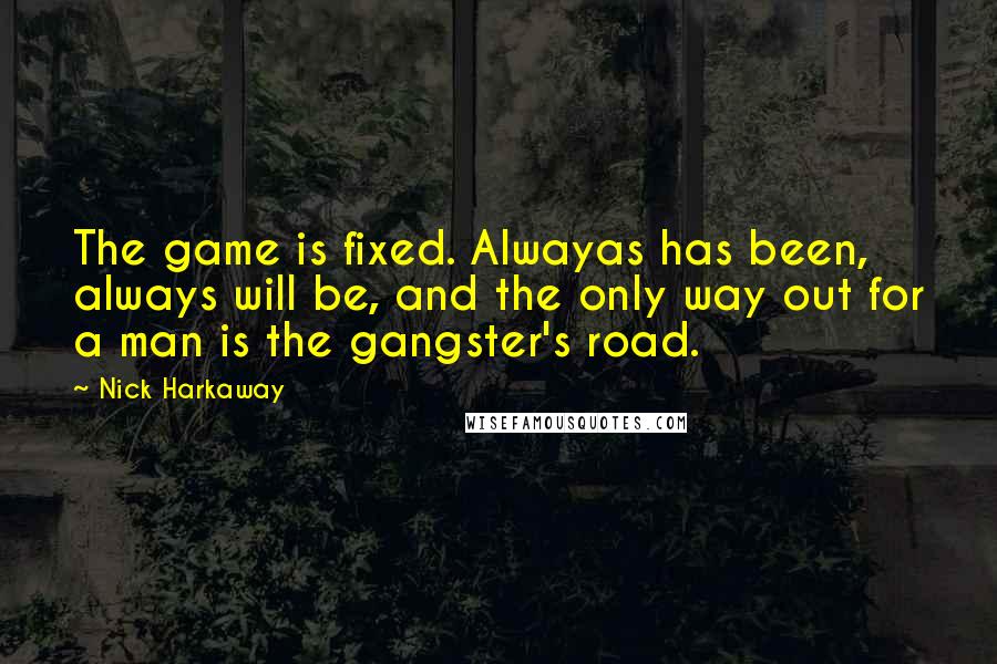 Nick Harkaway Quotes: The game is fixed. Alwayas has been, always will be, and the only way out for a man is the gangster's road.