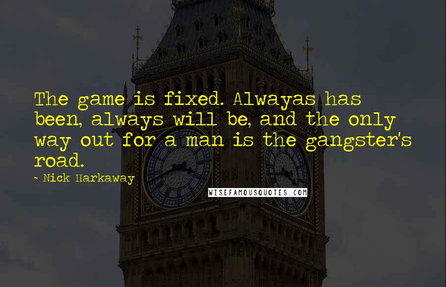 Nick Harkaway Quotes: The game is fixed. Alwayas has been, always will be, and the only way out for a man is the gangster's road.