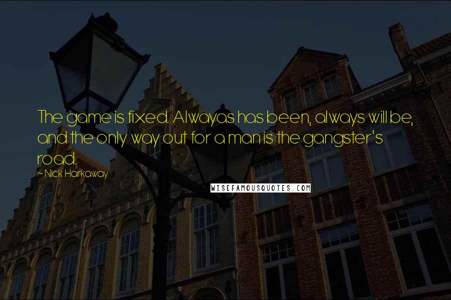 Nick Harkaway Quotes: The game is fixed. Alwayas has been, always will be, and the only way out for a man is the gangster's road.