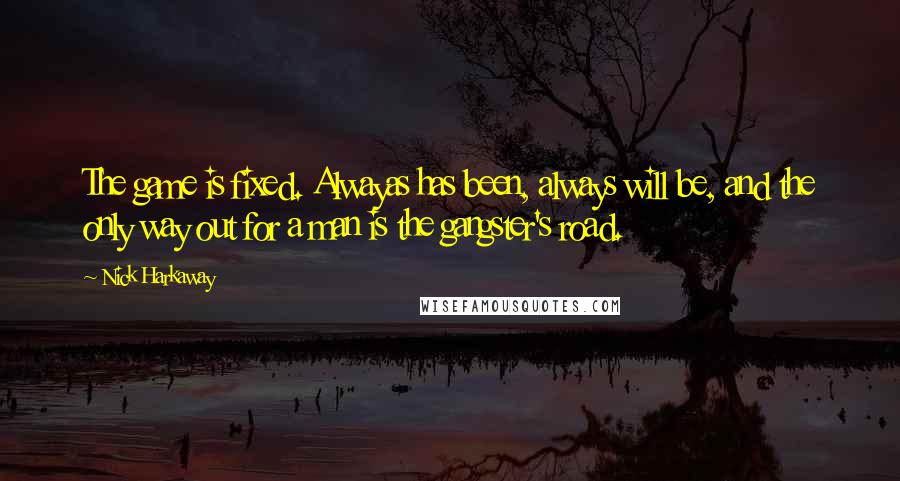 Nick Harkaway Quotes: The game is fixed. Alwayas has been, always will be, and the only way out for a man is the gangster's road.