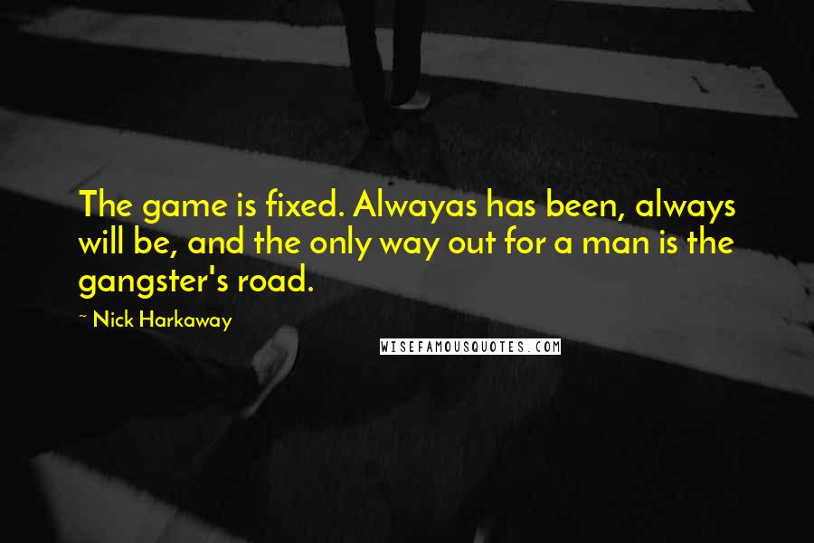 Nick Harkaway Quotes: The game is fixed. Alwayas has been, always will be, and the only way out for a man is the gangster's road.