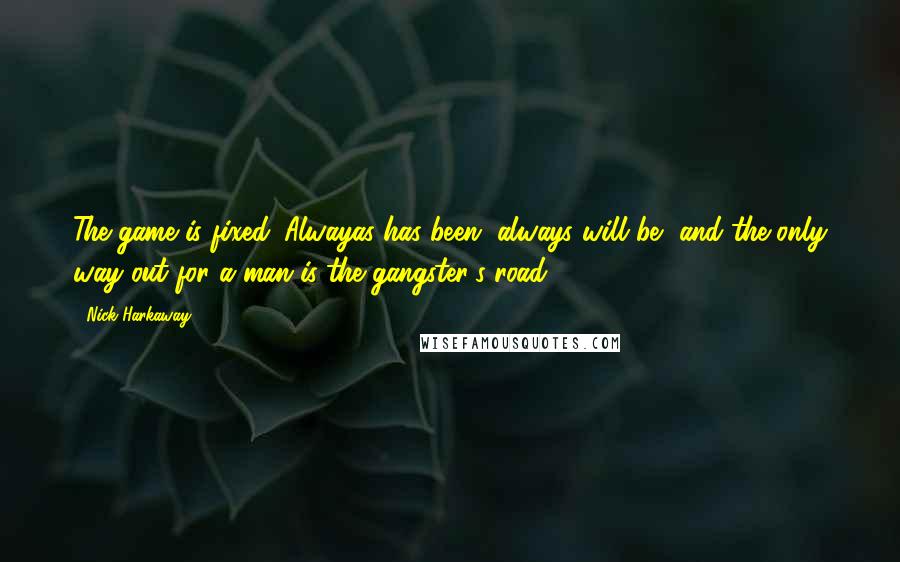 Nick Harkaway Quotes: The game is fixed. Alwayas has been, always will be, and the only way out for a man is the gangster's road.