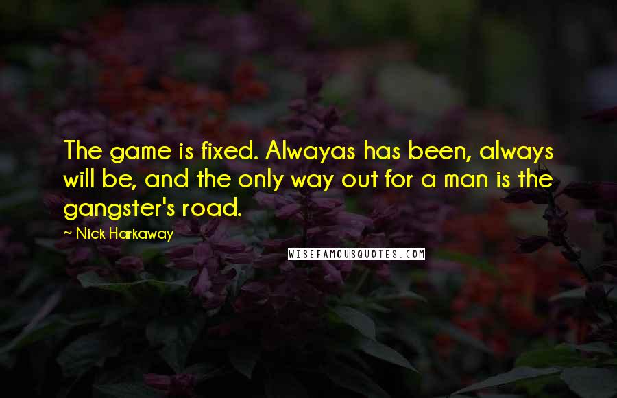 Nick Harkaway Quotes: The game is fixed. Alwayas has been, always will be, and the only way out for a man is the gangster's road.