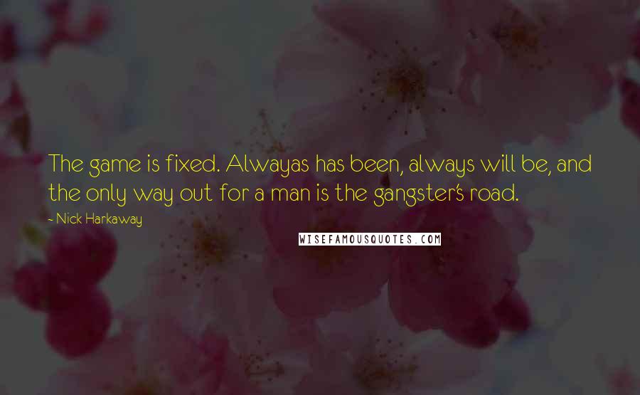 Nick Harkaway Quotes: The game is fixed. Alwayas has been, always will be, and the only way out for a man is the gangster's road.