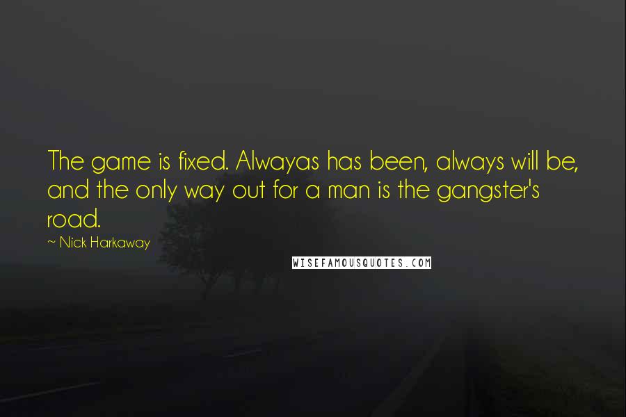 Nick Harkaway Quotes: The game is fixed. Alwayas has been, always will be, and the only way out for a man is the gangster's road.