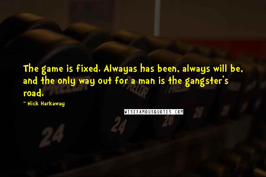 Nick Harkaway Quotes: The game is fixed. Alwayas has been, always will be, and the only way out for a man is the gangster's road.