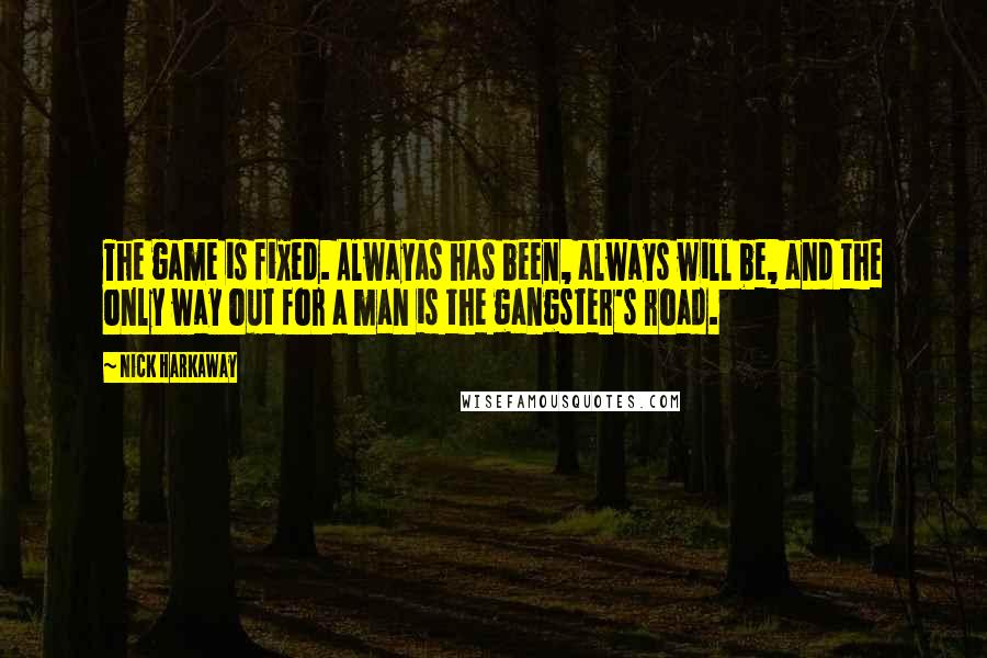 Nick Harkaway Quotes: The game is fixed. Alwayas has been, always will be, and the only way out for a man is the gangster's road.