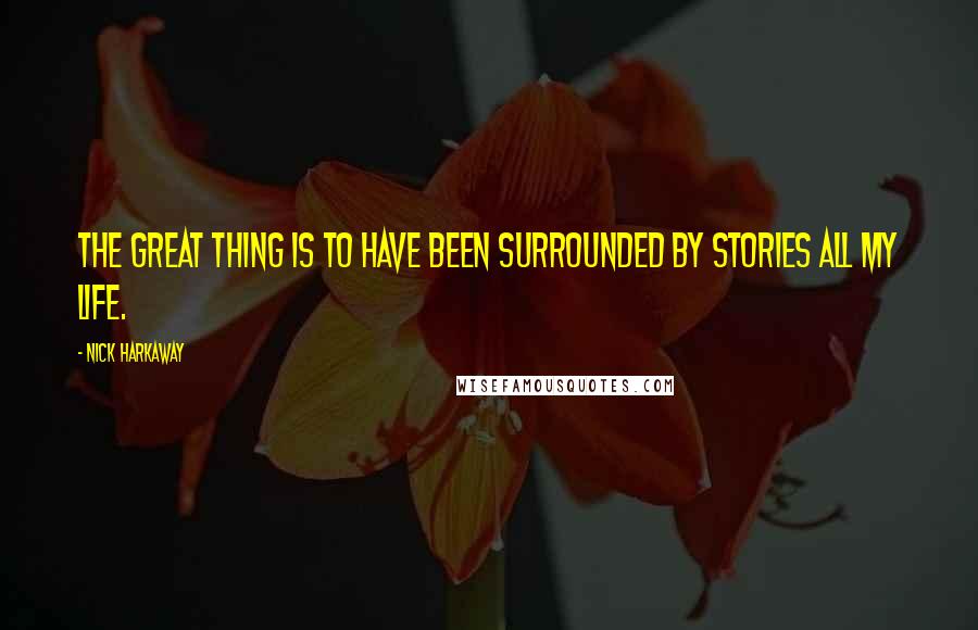 Nick Harkaway Quotes: The great thing is to have been surrounded by stories all my life.