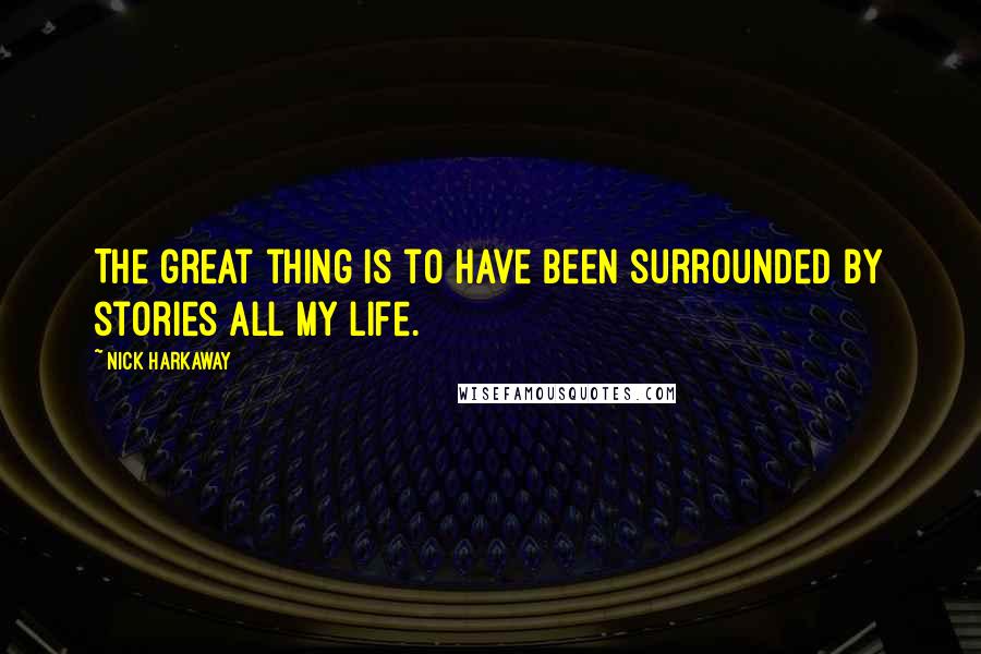 Nick Harkaway Quotes: The great thing is to have been surrounded by stories all my life.