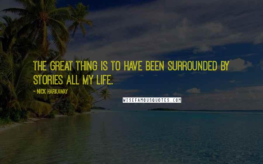 Nick Harkaway Quotes: The great thing is to have been surrounded by stories all my life.