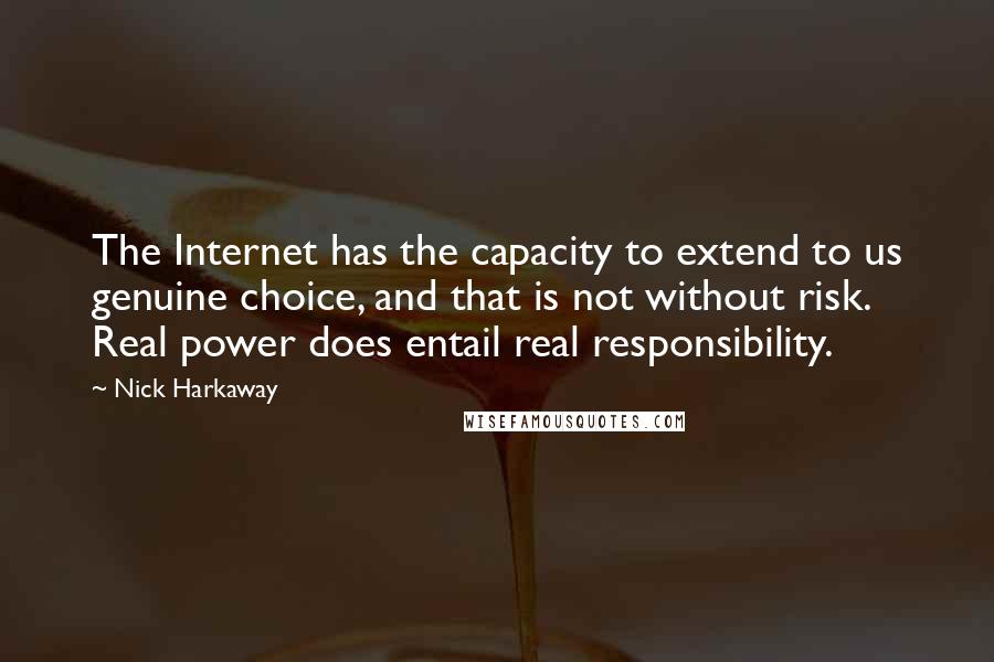 Nick Harkaway Quotes: The Internet has the capacity to extend to us genuine choice, and that is not without risk. Real power does entail real responsibility.