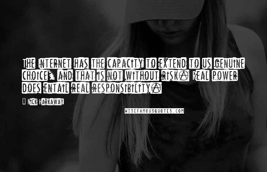 Nick Harkaway Quotes: The Internet has the capacity to extend to us genuine choice, and that is not without risk. Real power does entail real responsibility.