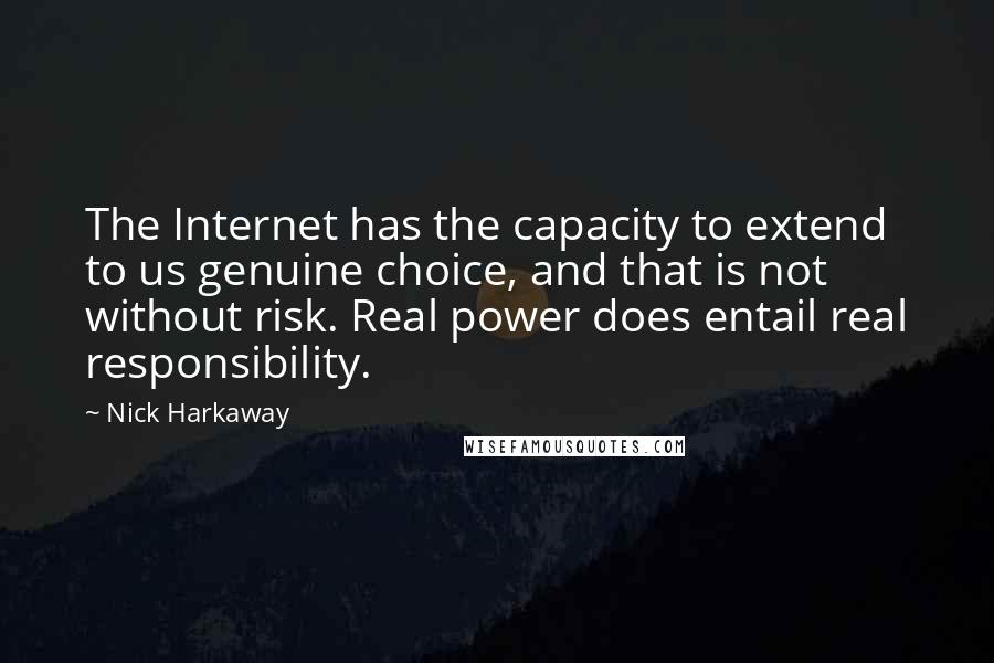 Nick Harkaway Quotes: The Internet has the capacity to extend to us genuine choice, and that is not without risk. Real power does entail real responsibility.