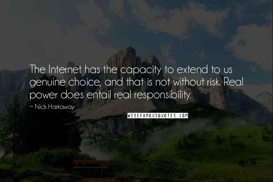 Nick Harkaway Quotes: The Internet has the capacity to extend to us genuine choice, and that is not without risk. Real power does entail real responsibility.