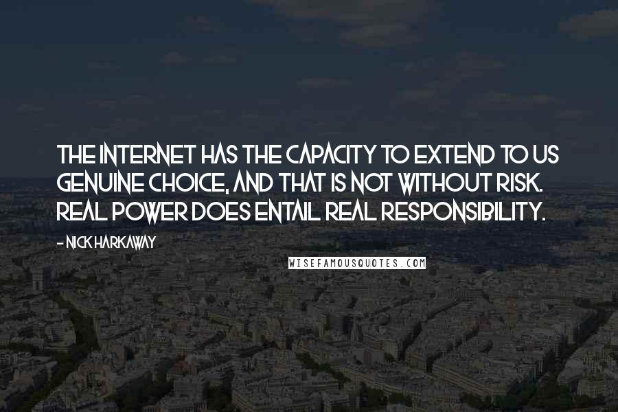 Nick Harkaway Quotes: The Internet has the capacity to extend to us genuine choice, and that is not without risk. Real power does entail real responsibility.