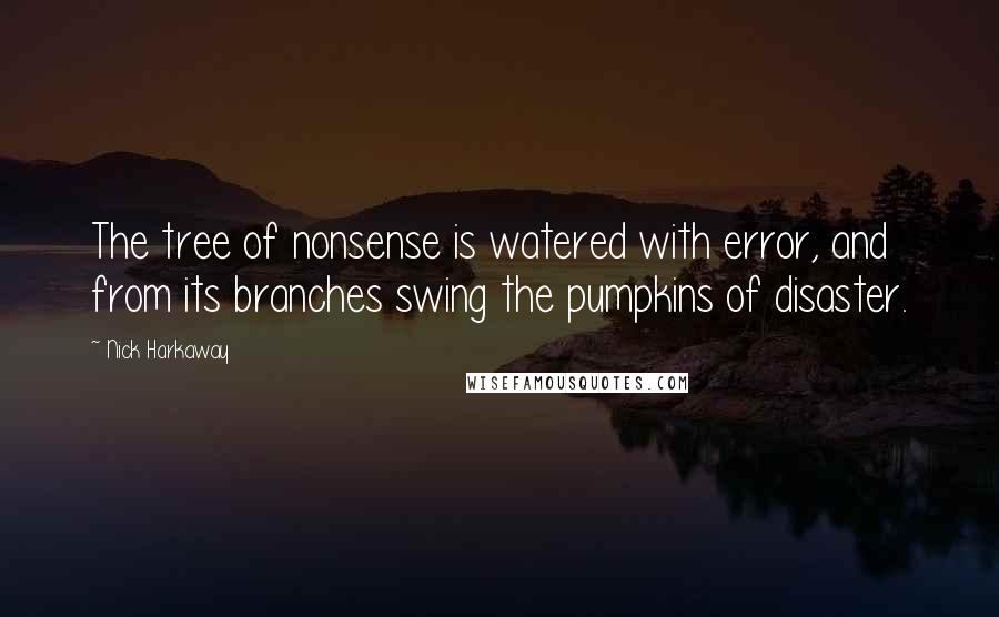 Nick Harkaway Quotes: The tree of nonsense is watered with error, and from its branches swing the pumpkins of disaster.
