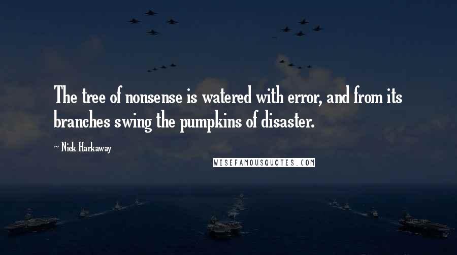 Nick Harkaway Quotes: The tree of nonsense is watered with error, and from its branches swing the pumpkins of disaster.