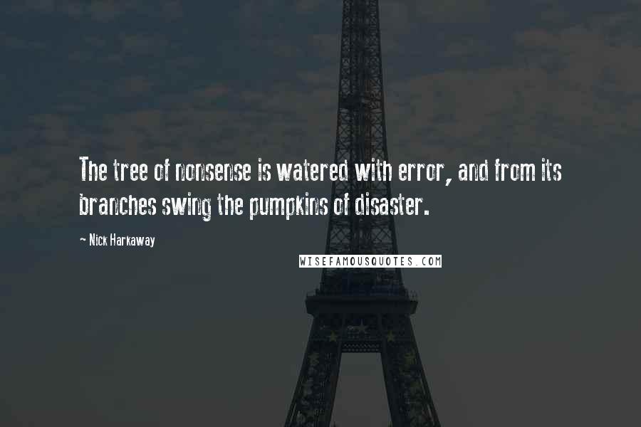 Nick Harkaway Quotes: The tree of nonsense is watered with error, and from its branches swing the pumpkins of disaster.