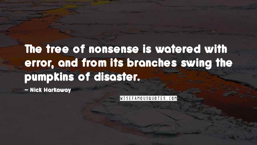 Nick Harkaway Quotes: The tree of nonsense is watered with error, and from its branches swing the pumpkins of disaster.