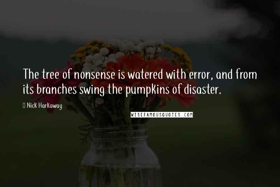 Nick Harkaway Quotes: The tree of nonsense is watered with error, and from its branches swing the pumpkins of disaster.