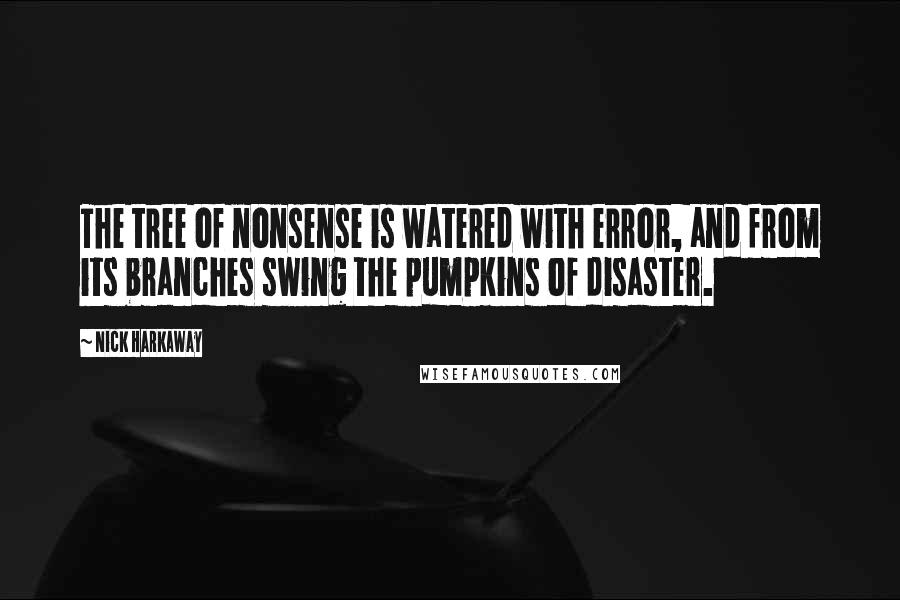 Nick Harkaway Quotes: The tree of nonsense is watered with error, and from its branches swing the pumpkins of disaster.