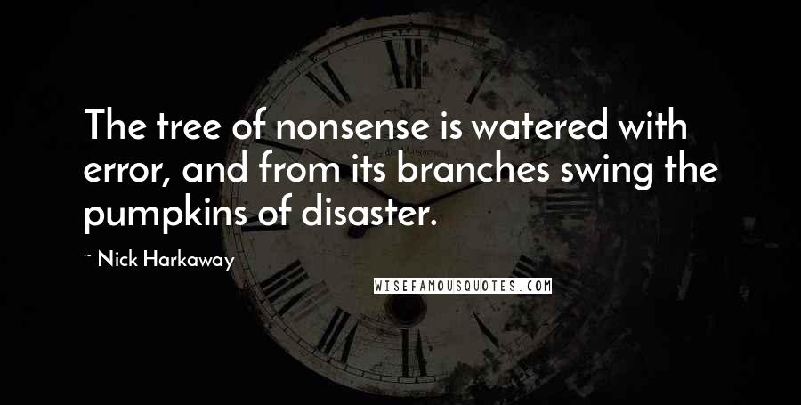 Nick Harkaway Quotes: The tree of nonsense is watered with error, and from its branches swing the pumpkins of disaster.