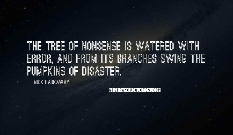 Nick Harkaway Quotes: The tree of nonsense is watered with error, and from its branches swing the pumpkins of disaster.