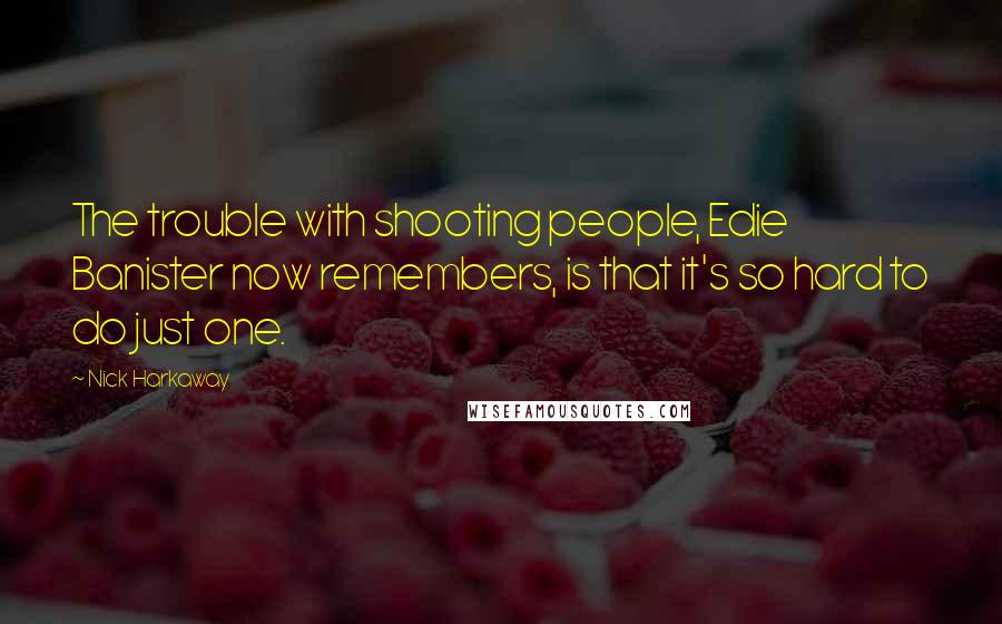 Nick Harkaway Quotes: The trouble with shooting people, Edie Banister now remembers, is that it's so hard to do just one.