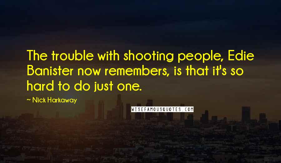 Nick Harkaway Quotes: The trouble with shooting people, Edie Banister now remembers, is that it's so hard to do just one.